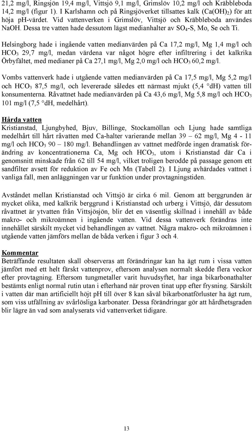 Helsingborg hade i ingående vatten medianvärden på Ca 17,2 mg/l, Mg 1,4 mg/l och HCO 3 29,7 mg/l, medan värdena var något högre efter infiltrering i det kalkrika Örbyfältet, med medianer på Ca 27,1