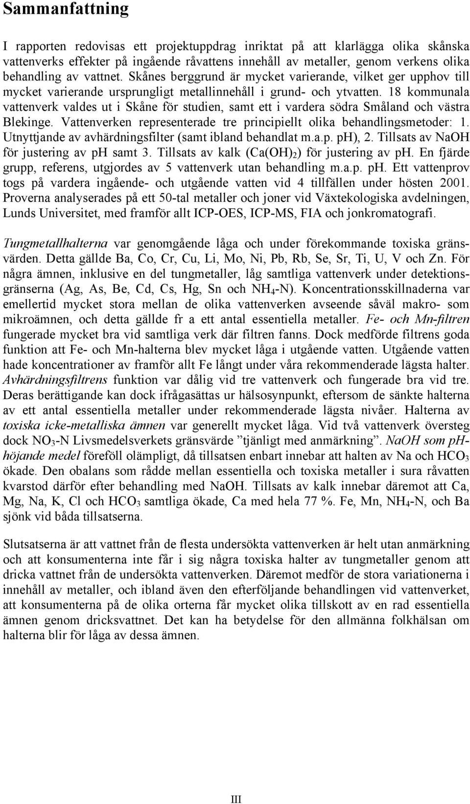 18 kommunala vattenverk valdes ut i Skåne för studien, samt ett i vardera södra Småland och västra Blekinge. Vattenverken representerade tre principiellt olika behandlingsmetoder: 1.