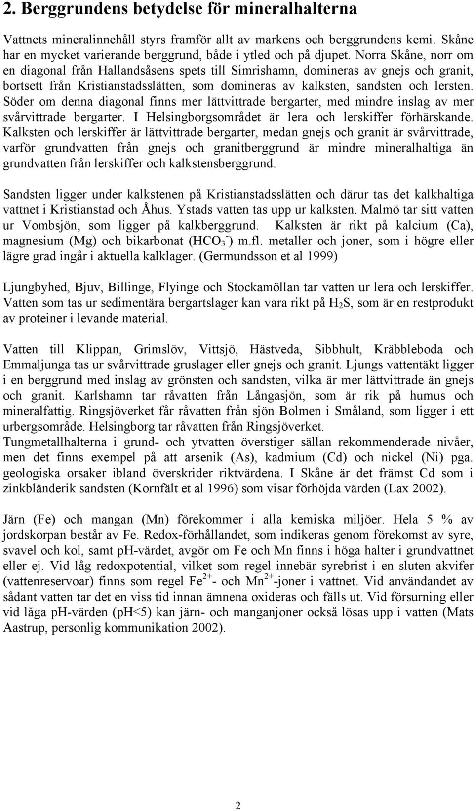 Söder om denna diagonal finns mer lättvittrade bergarter, med mindre inslag av mer svårvittrade bergarter. I Helsingborgsområdet är lera och lerskiffer förhärskande.