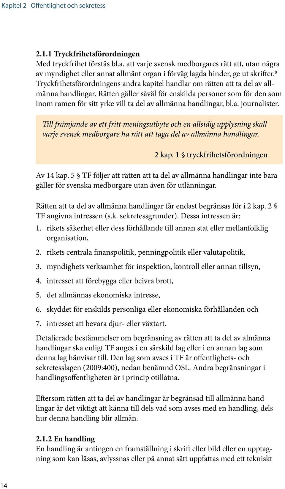 Rätten gäller såväl för enskilda personer som för den som inom ramen för sitt yrke vill ta del av allmänna handlingar, bl.a. journalister.