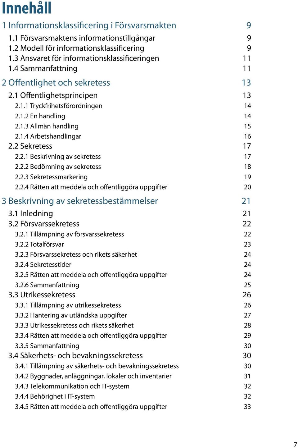 2 Sekretess 17 2.2.1 Beskrivning av sekretess 17 2.2.2 Bedömning av sekretess 18 2.2.3 Sekretessmarkering 19 2.2.4 Rätten att meddela och offentliggöra uppgifter 20 3 Beskrivning av sekretessbestämmelser 21 3.