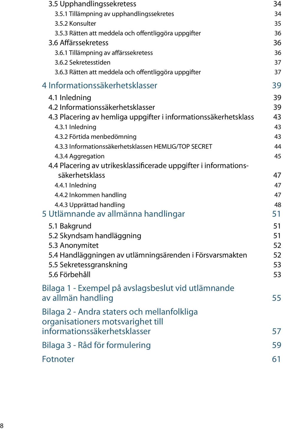 3 Placering av hemliga uppgifter i informationssäkerhetsklass 43 4.3.1 Inledning 43 4.3.2 Förtida menbedömning 43 4.3.3 Informationssäkerhetsklassen HEMLIG/TOP SECRET 44 4.3.4 Aggregation 45 4.