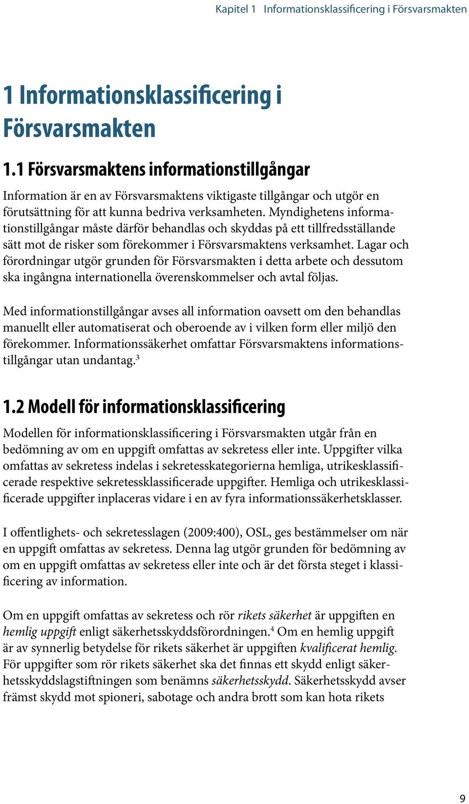 Myndighetens informationstillgångar måste därför behandlas och skyddas på ett tillfredsställande sätt mot de risker som förekommer i Försvarsmaktens verksamhet.