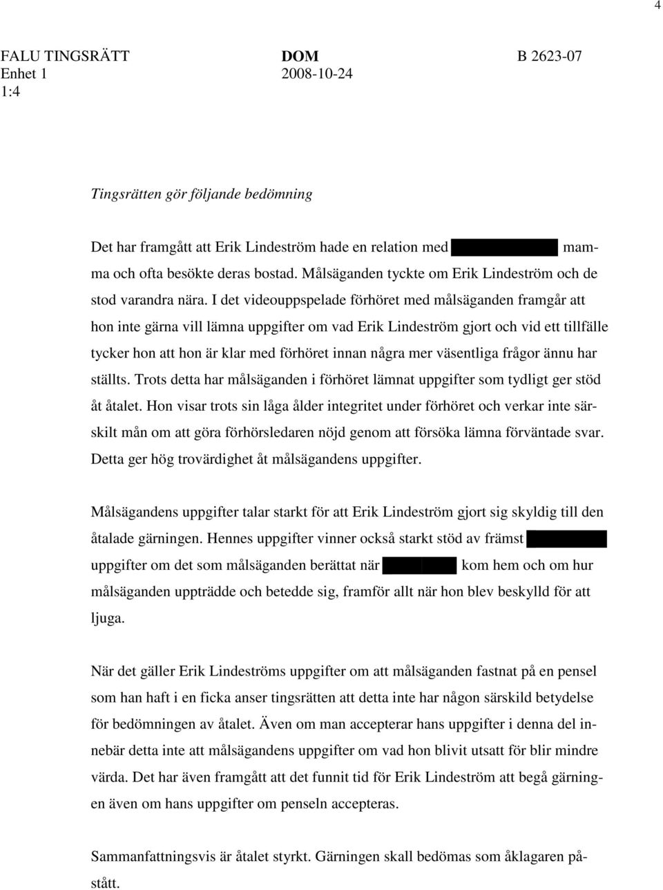 mer väsentliga frågor ännu har ställts. Trots detta har målsäganden i förhöret lämnat uppgifter som tydligt ger stöd åt åtalet.