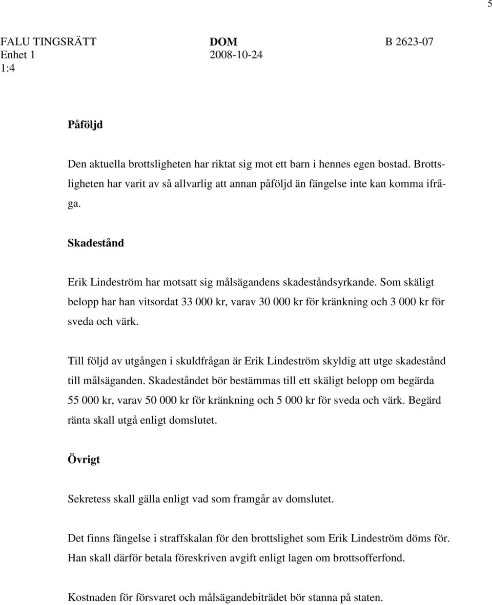 Till följd av utgången i skuldfrågan är Erik Lindeström skyldig att utge skadestånd till målsäganden.