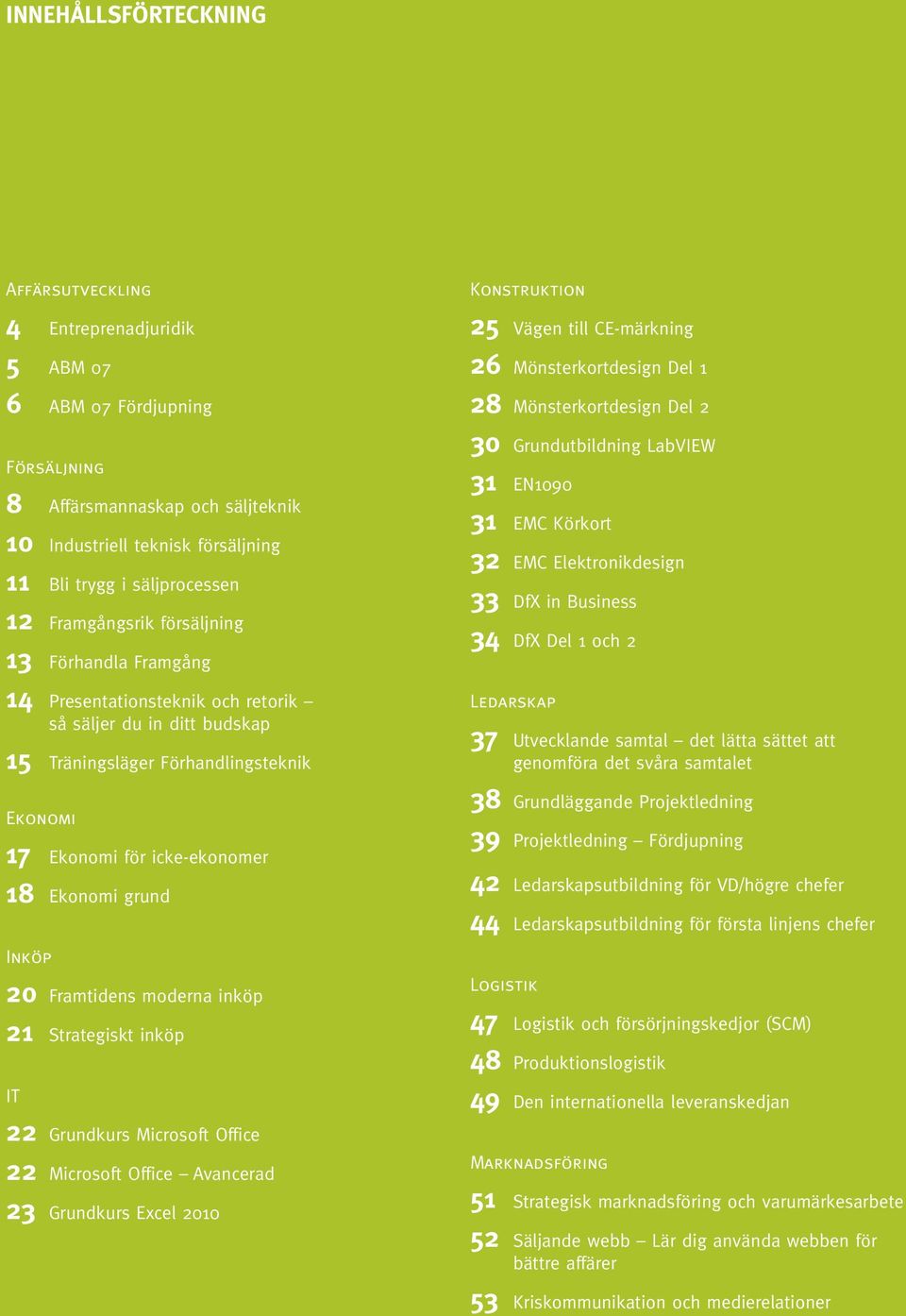 grund Inköp 20 Framtidens moderna inköp 21 Strategiskt inköp IT 22 Grundkurs Microsoft Office 22 Microsoft Office Avancerad 23 Grundkurs Excel 2010 Konstruktion 25 Vägen till CE-märkning 26