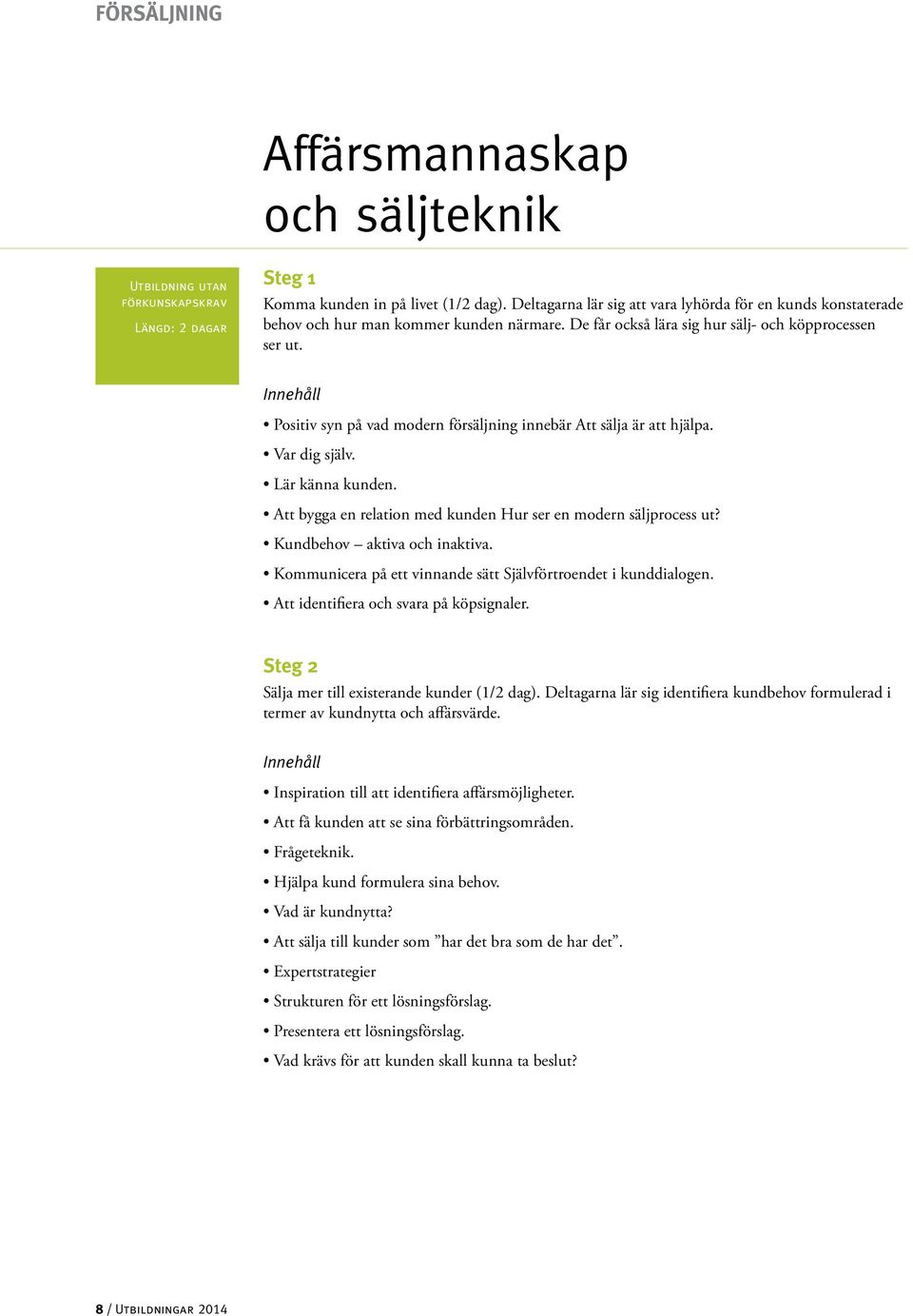 Innehåll Positiv syn på vad modern försäljning innebär Att sälja är att hjälpa. Var dig själv. Lär känna kunden. Att bygga en relation med kunden Hur ser en modern säljprocess ut?