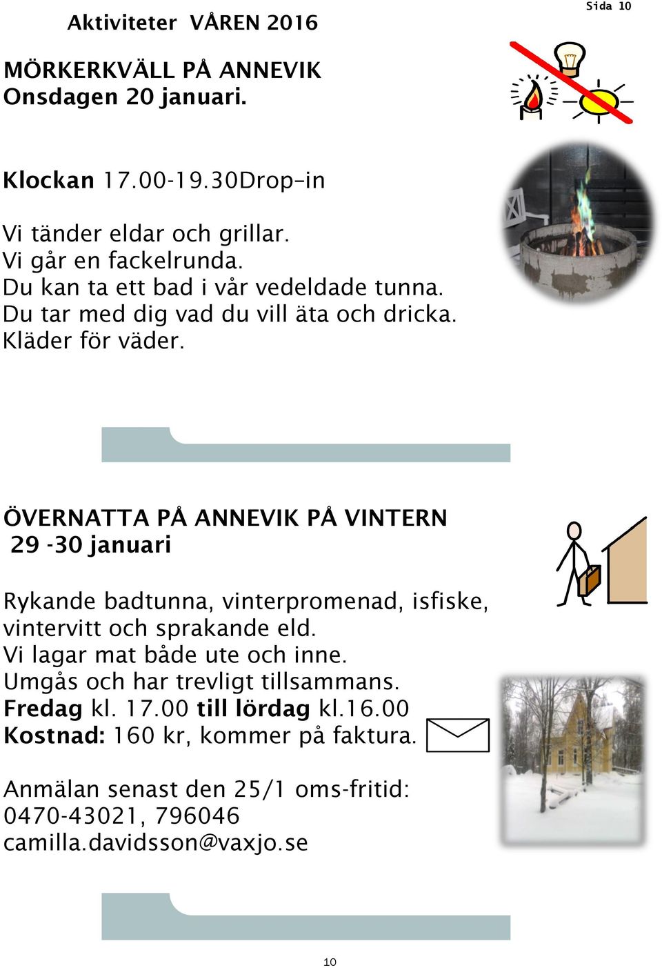 ÖVERNATTA PÅ ANNEVIK PÅ VINTERN 29-30 januari Rykande badtunna, vinterpromenad, isfiske, vintervitt och sprakande eld. Vi lagar mat både ute och inne.