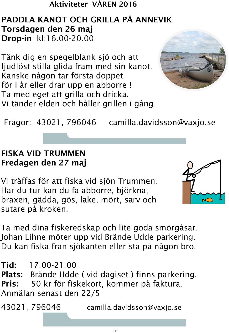 se FISKA VID TRUMMEN Fredagen den 27 maj Vi träffas för att fiska vid sjön Trummen. Har du tur kan du få abborre, björkna, braxen, gädda, gös, lake, mört, sarv och sutare på kroken.