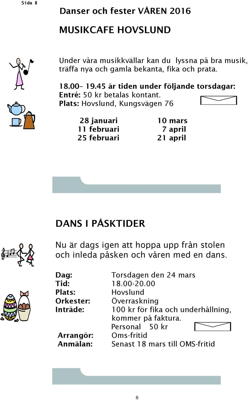 Plats: Hovslund, Kungsvägen 76 28 januari 10 mars 11 februari 7 april 25 februari 21 april DANS I PÅSKTIDER Nu är dags igen att hoppa upp från stolen och inleda