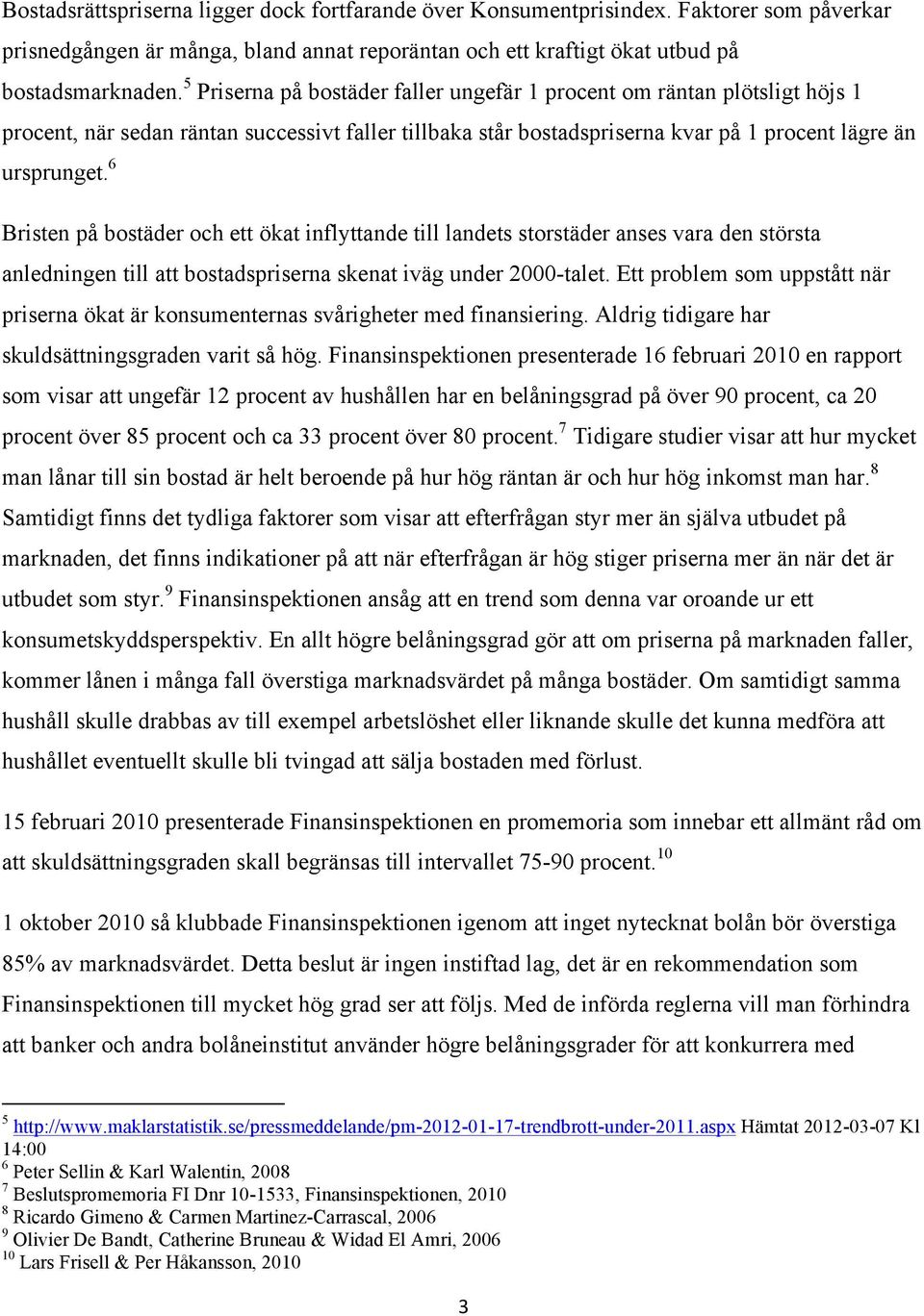 6 Bristen på bostäder och ett ökat inflyttande till landets storstäder anses vara den största anledningen till att bostadspriserna skenat iväg under 2000-talet.