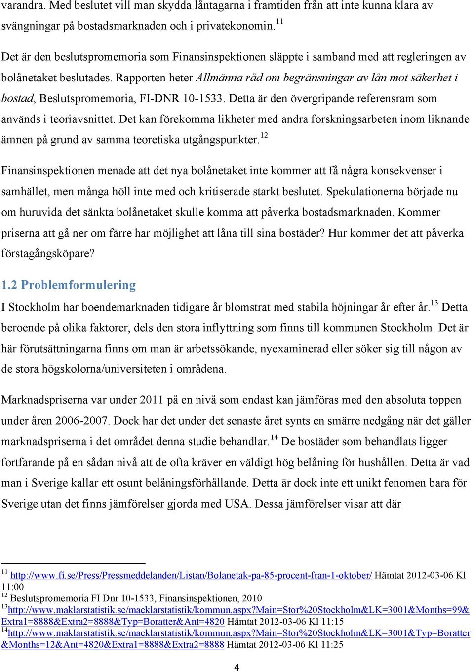 Rapporten heter Allmänna råd om begränsningar av lån mot säkerhet i bostad, Beslutspromemoria, FI-DNR 10-1533. Detta är den övergripande referensram som används i teoriavsnittet.