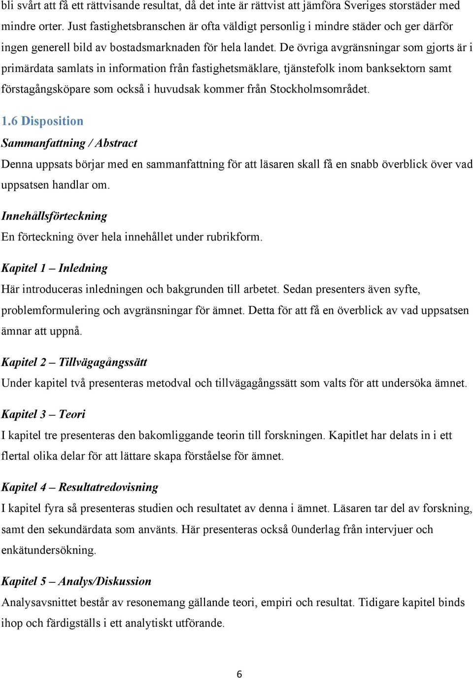 De övriga avgränsningar som gjorts är i primärdata samlats in information från fastighetsmäklare, tjänstefolk inom banksektorn samt förstagångsköpare som också i huvudsak kommer från