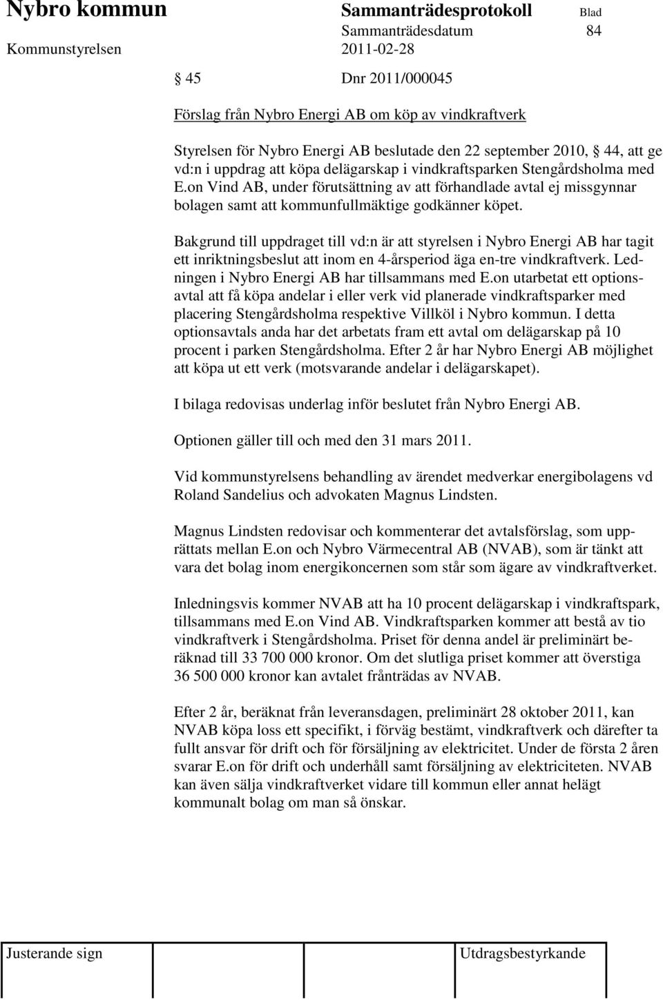 Bakgrund till uppdraget till vd:n är att styrelsen i Nybro Energi AB har tagit ett inriktningsbeslut att inom en 4-årsperiod äga en-tre vindkraftverk.