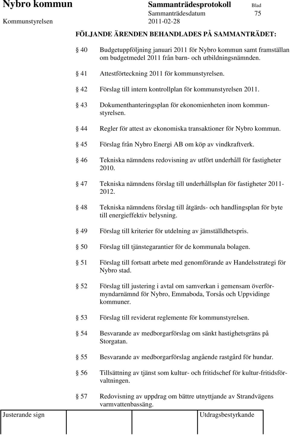 44 Regler för attest av ekonomiska transaktioner för Nybro kommun. 45 Förslag från Nybro Energi AB om köp av vindkraftverk. 46 Tekniska nämndens redovisning av utfört underhåll för fastigheter 2010.