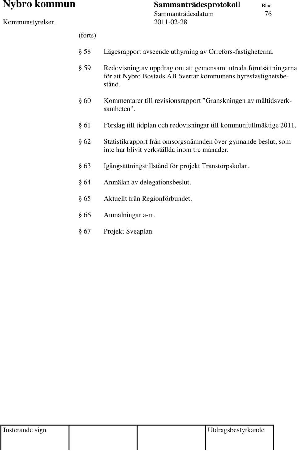 60 Kommentarer till revisionsrapport Granskningen av måltidsverksamheten. 61 Förslag till tidplan och redovisningar till kommunfullmäktige 2011.