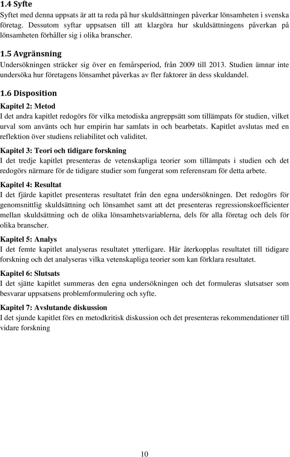 5 Avgränsning Undersökningen sträcker sig över en femårsperiod, från 2009 till 2013. Studien ämnar inte undersöka hur företagens lönsamhet påverkas av fler faktorer än dess skuldandel. 1.