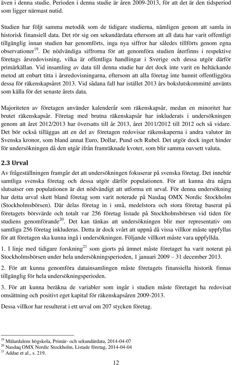 Det rör sig om sekundärdata eftersom att all data har varit offentligt tillgänglig innan studien har genomförts, inga nya siffror har således tillförts genom egna observationer 19.