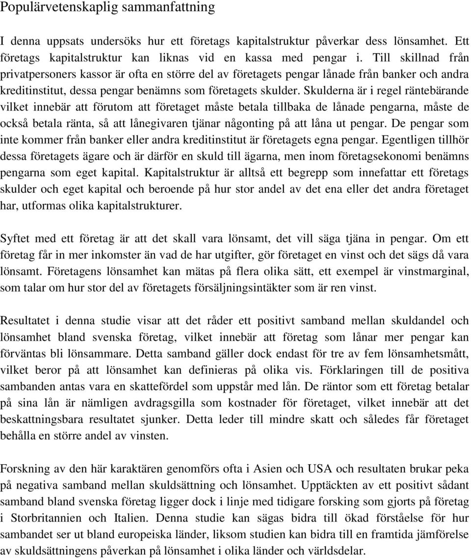 Skulderna är i regel räntebärande vilket innebär att förutom att företaget måste betala tillbaka de lånade pengarna, måste de också betala ränta, så att lånegivaren tjänar någonting på att låna ut