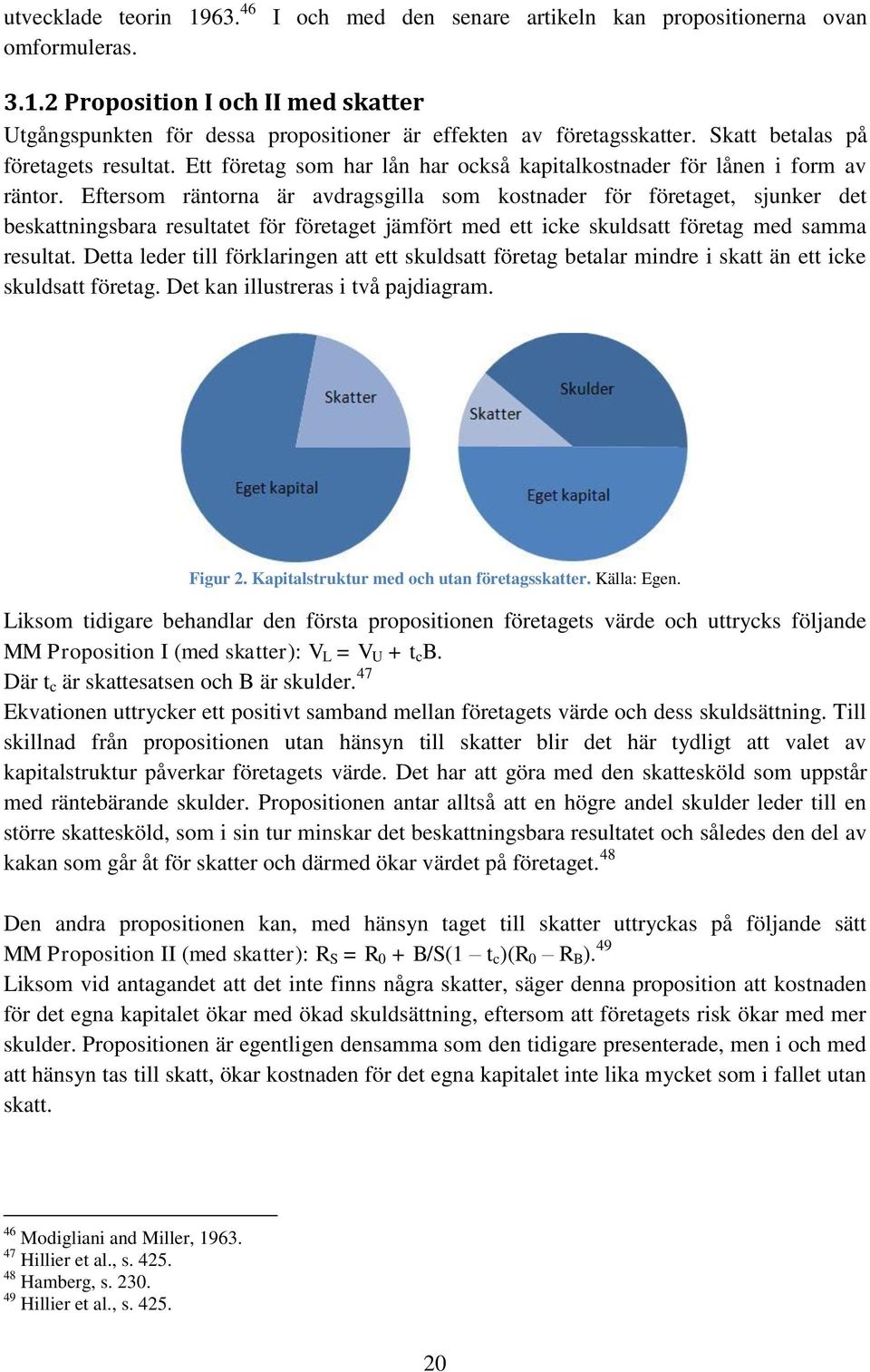 Eftersom räntorna är avdragsgilla som kostnader för företaget, sjunker det beskattningsbara resultatet för företaget jämfört med ett icke skuldsatt företag med samma resultat.