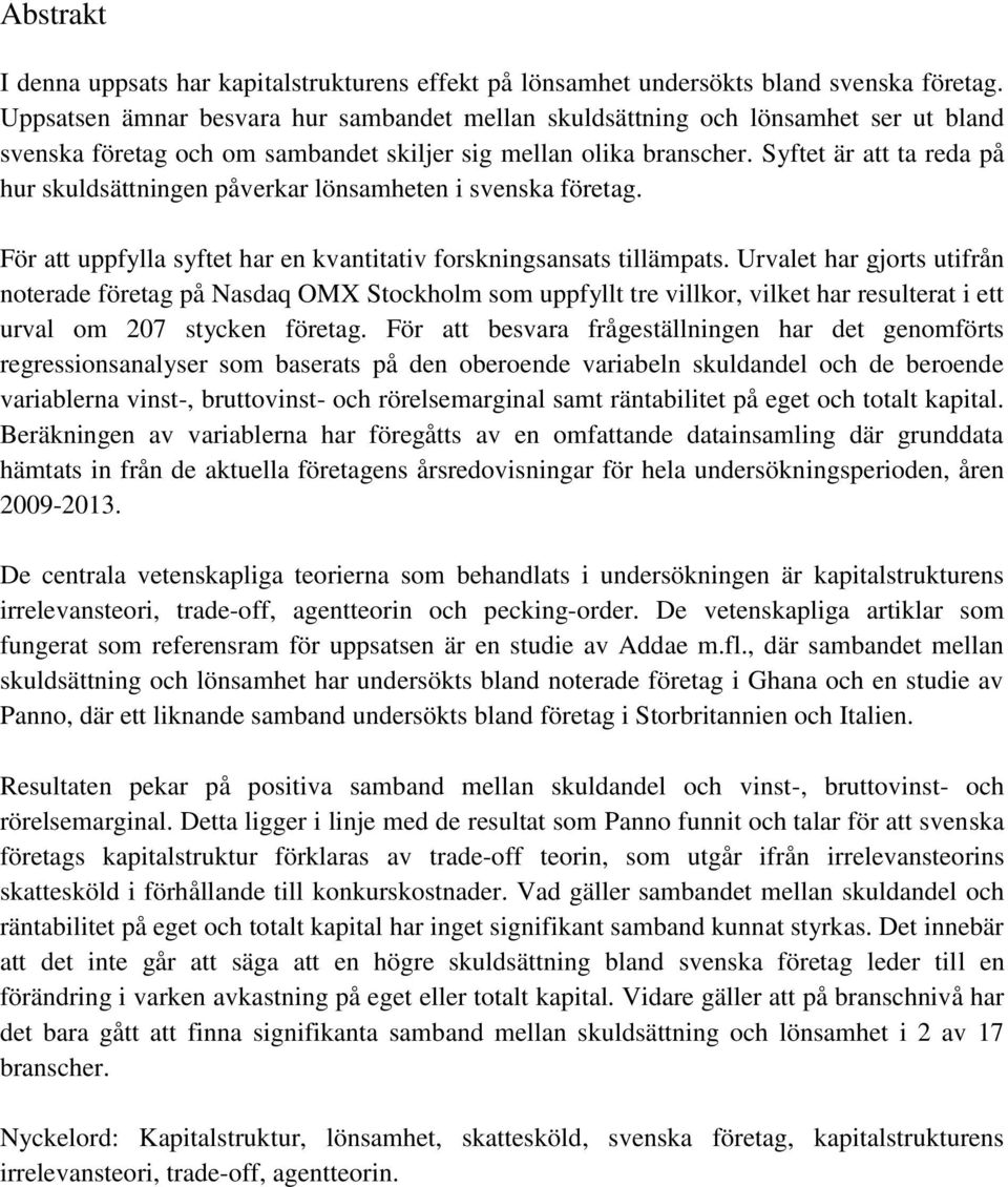 Syftet är att ta reda på hur skuldsättningen påverkar lönsamheten i svenska företag. För att uppfylla syftet har en kvantitativ forskningsansats tillämpats.