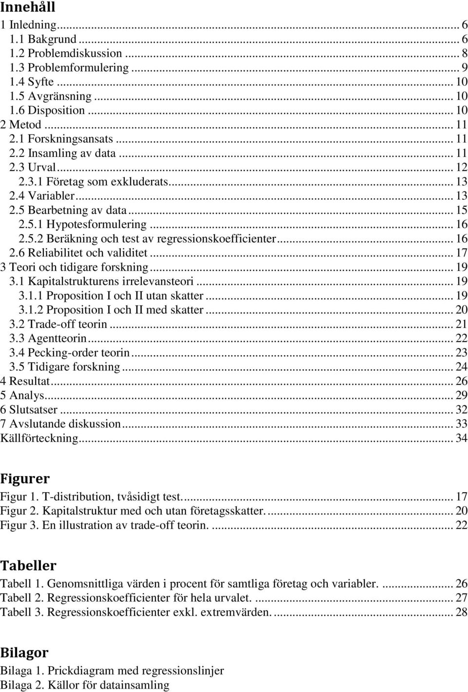 .. 17 3 Teori och tidigare forskning... 19 3.1 Kapitalstrukturens irrelevansteori... 19 3.1.1 Proposition I och II utan skatter... 19 3.1.2 Proposition I och II med skatter... 20 3.2 Trade-off teorin.