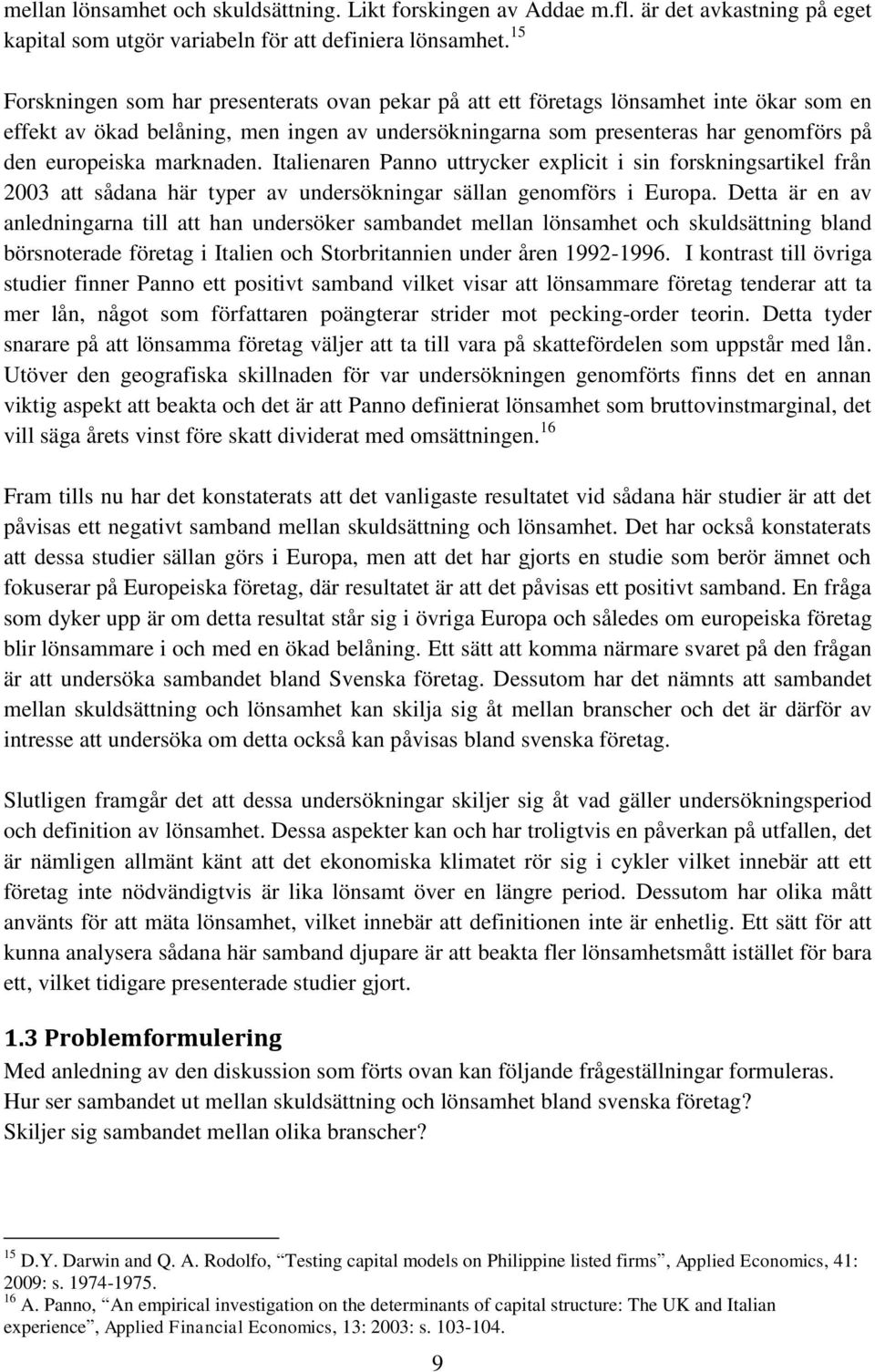 marknaden. Italienaren Panno uttrycker explicit i sin forskningsartikel från 2003 att sådana här typer av undersökningar sällan genomförs i Europa.