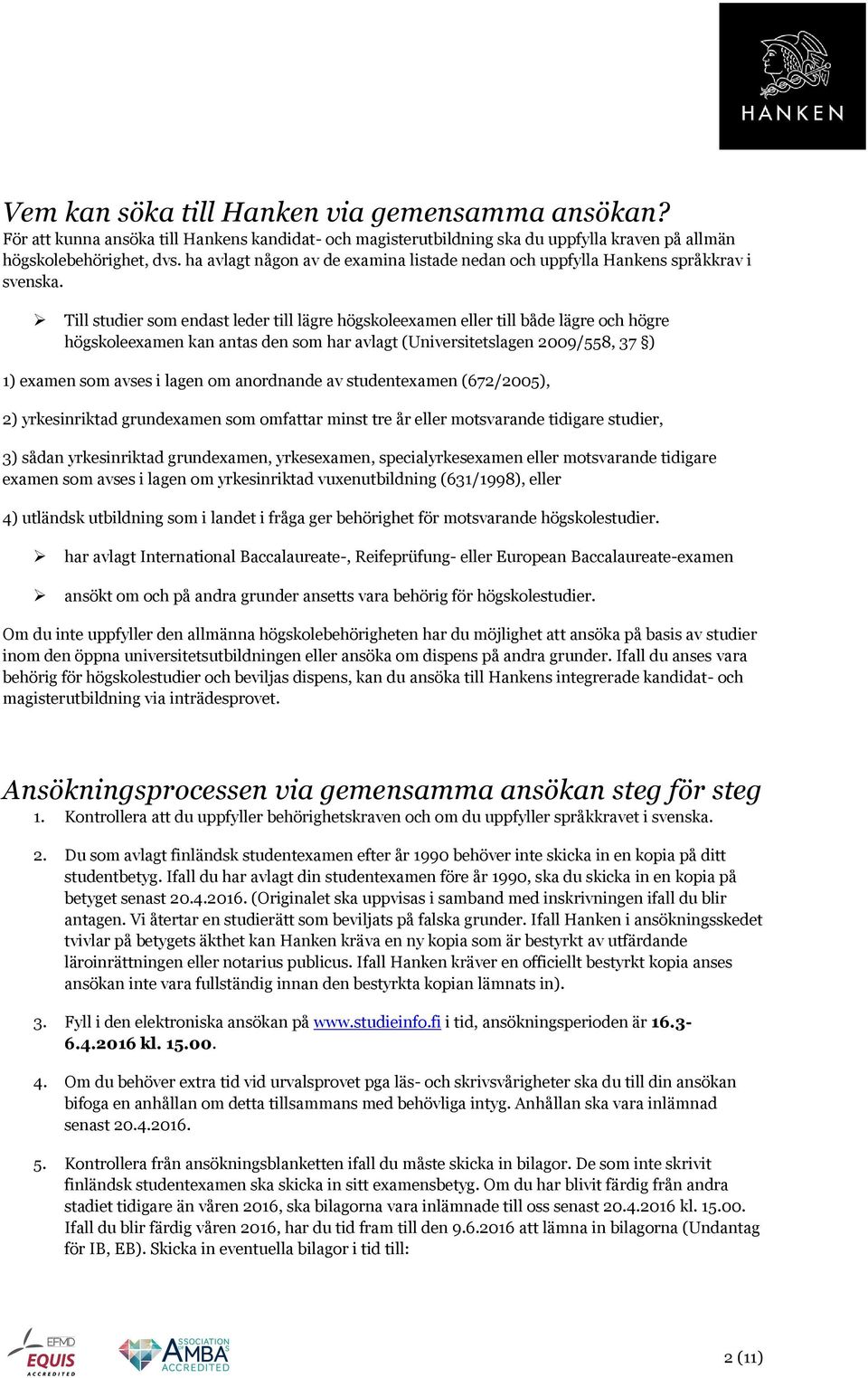 Till studier som endast leder till lägre högskoleexamen eller till både lägre och högre högskoleexamen kan antas den som har avlagt (Universitetslagen 2009/558, 37 ) 1) examen som avses i lagen om