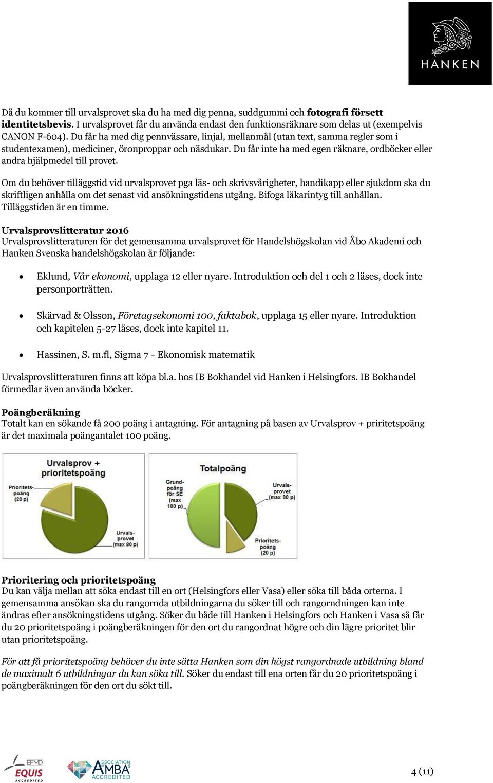 Du får ha med dig pennvässare, linjal, mellanmål (utan text, samma regler som i studentexamen), mediciner, öronproppar och näsdukar.