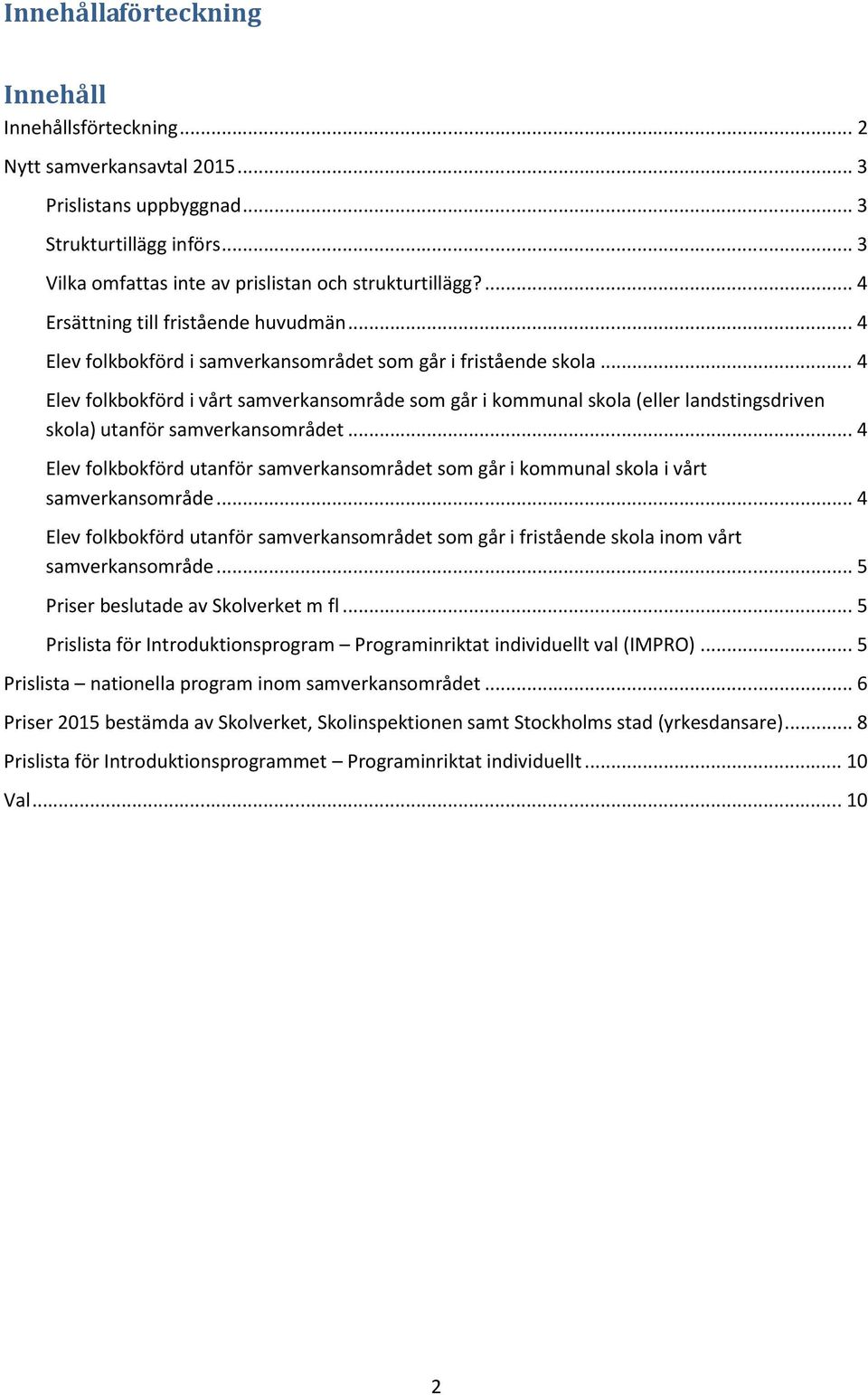 .. 4 Elev folkbokförd i vårt samverkansområde som går i kommunal skola (eller landstingsdriven skola) utanför samverkansområdet.