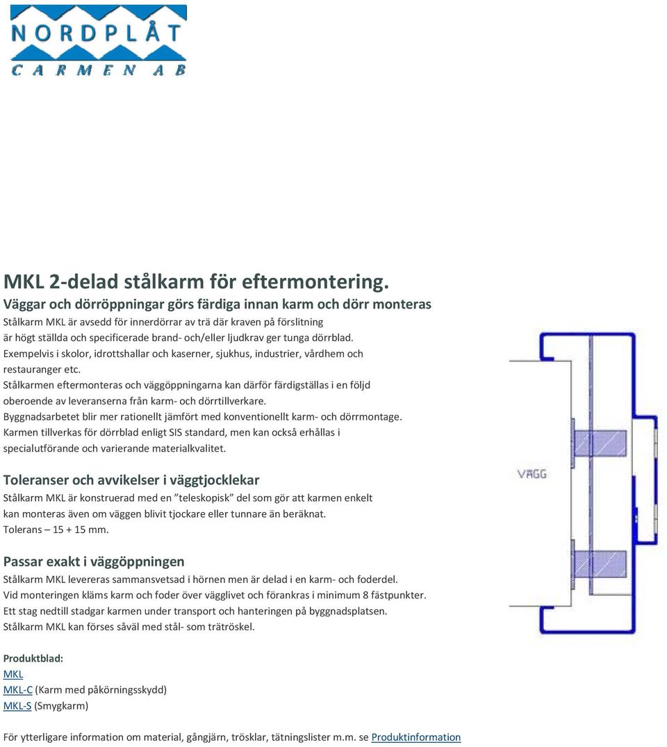 ger tunga dörrblad. Exempelvis i skolor, idrottshallar och kaserner, sjukhus, industrier, vårdhem och restauranger etc.