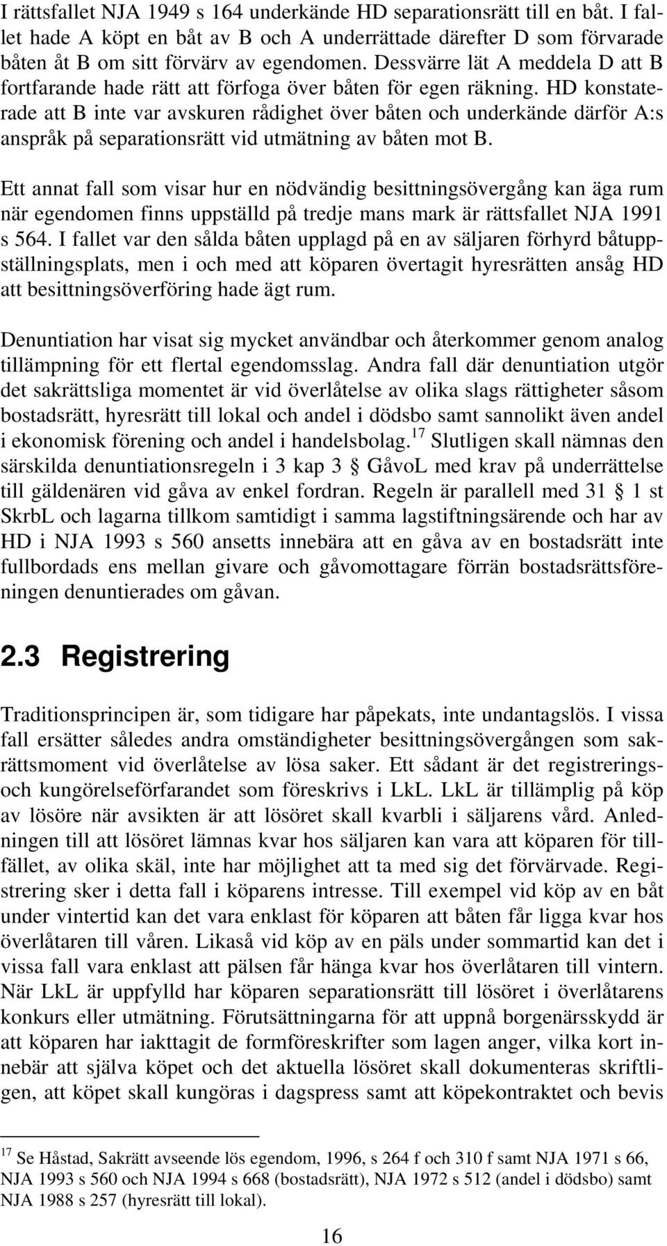 HD konstaterade att B inte var avskuren rådighet över båten och underkände därför A:s anspråk på separationsrätt vid utmätning av båten mot B.