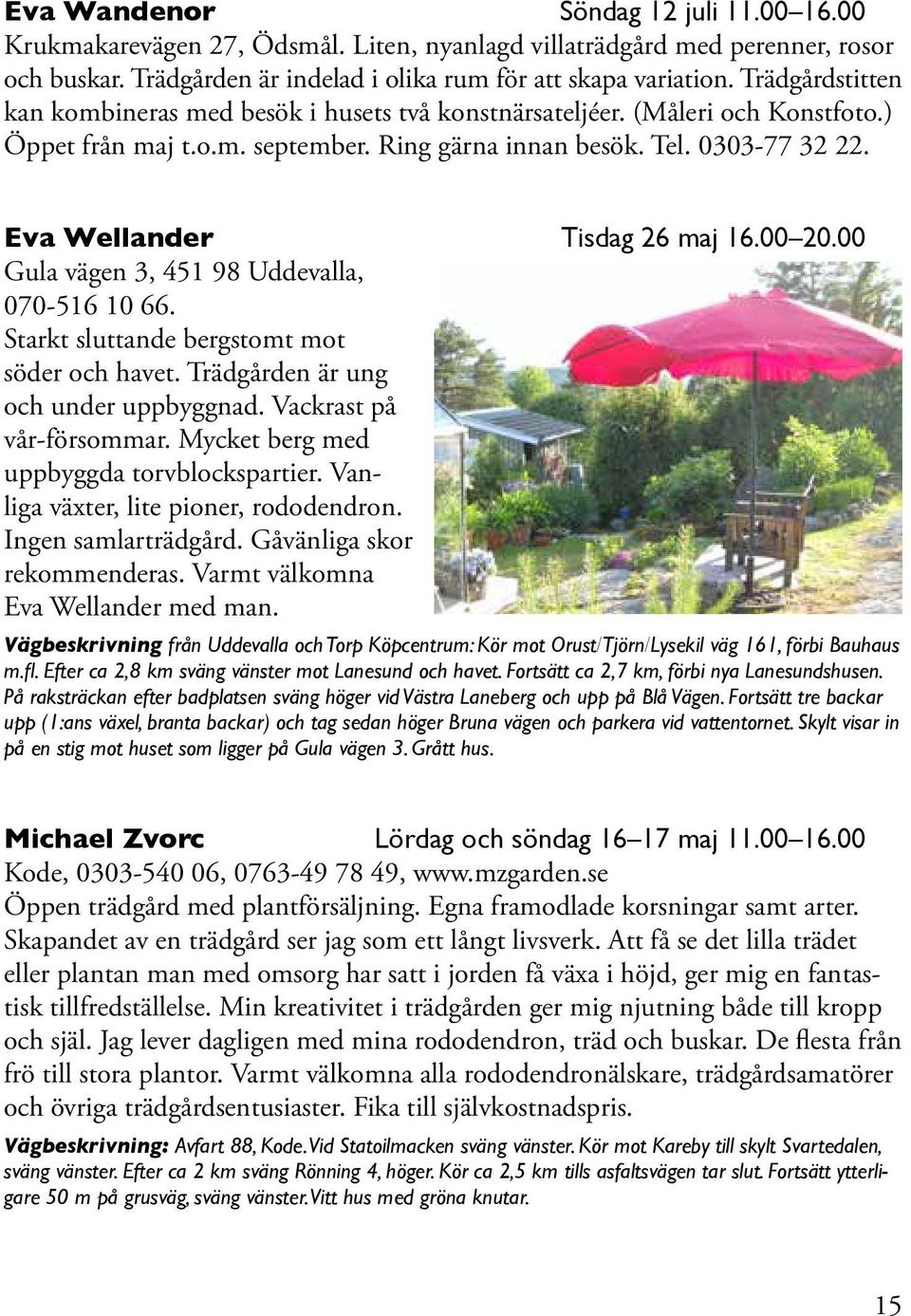 Eva Wellander Tisdag 26 maj 16.00 20.00 Gula vägen 3, 451 98 Uddevalla, 070-516 10 66. Starkt sluttande bergstomt mot söder och havet. Trädgården är ung och under uppbyggnad.