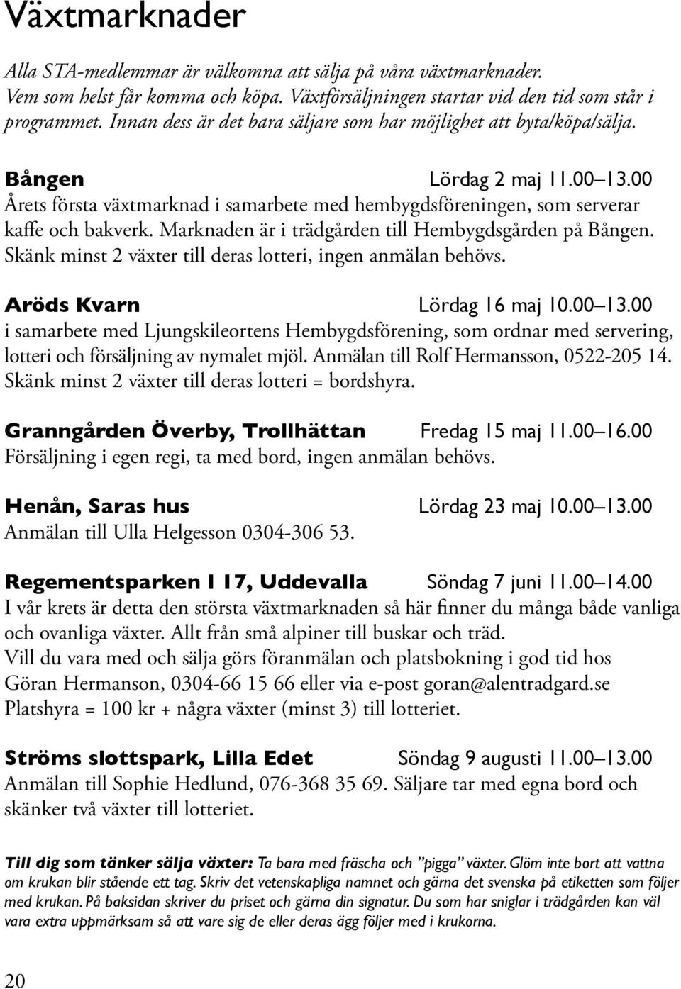 Marknaden är i trädgården till Hembygdsgården på Bången. Skänk minst 2 växter till deras lotteri, ingen anmälan behövs. Aröds Kvarn Lördag 16 maj 10.00 13.