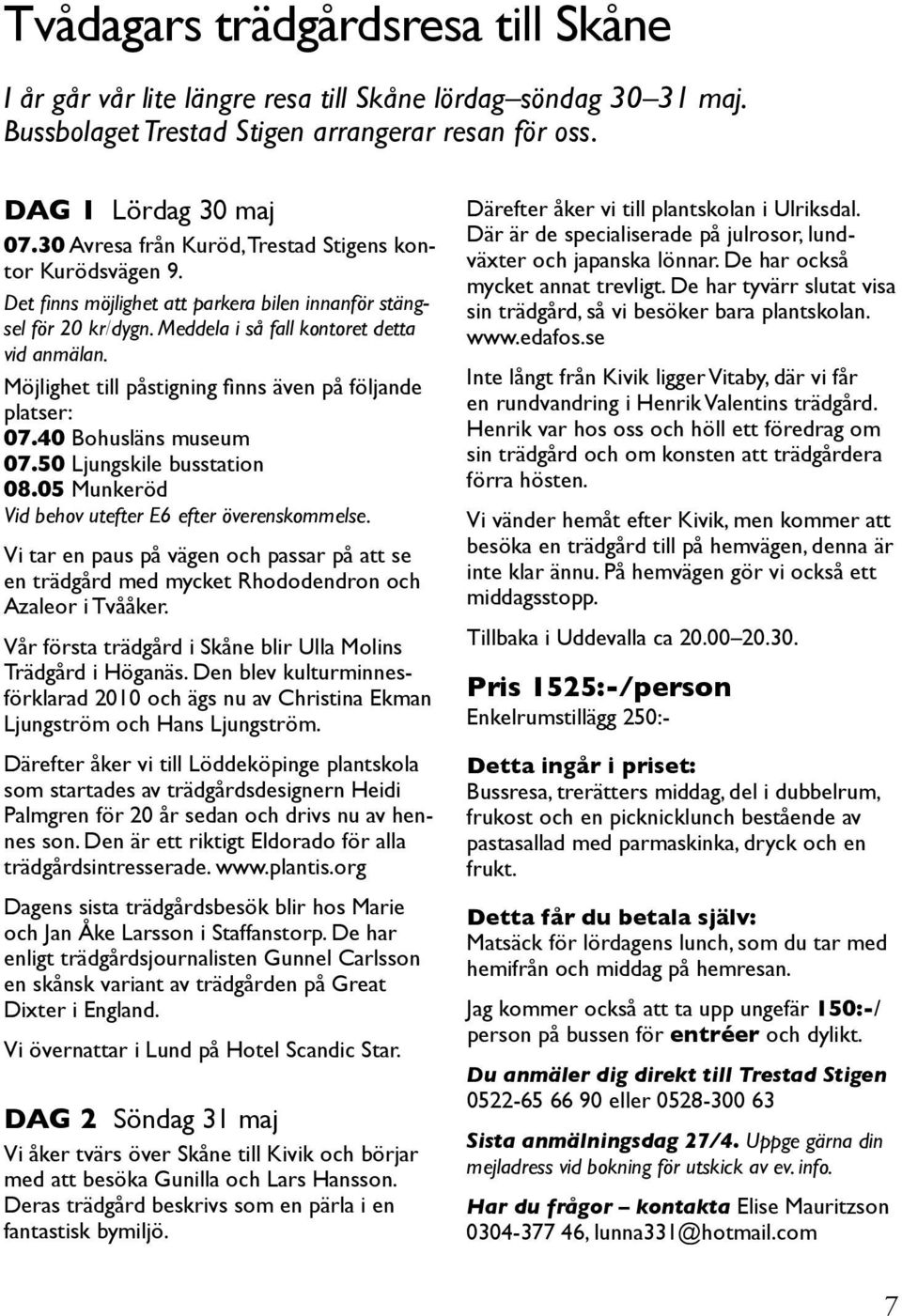 Möjlighet till påstigning finns även på följande platser: 07.40 Bohusläns museum 07.50 Ljungskile busstation 08.05 Munkeröd Vid behov utefter E6 efter överenskommelse.