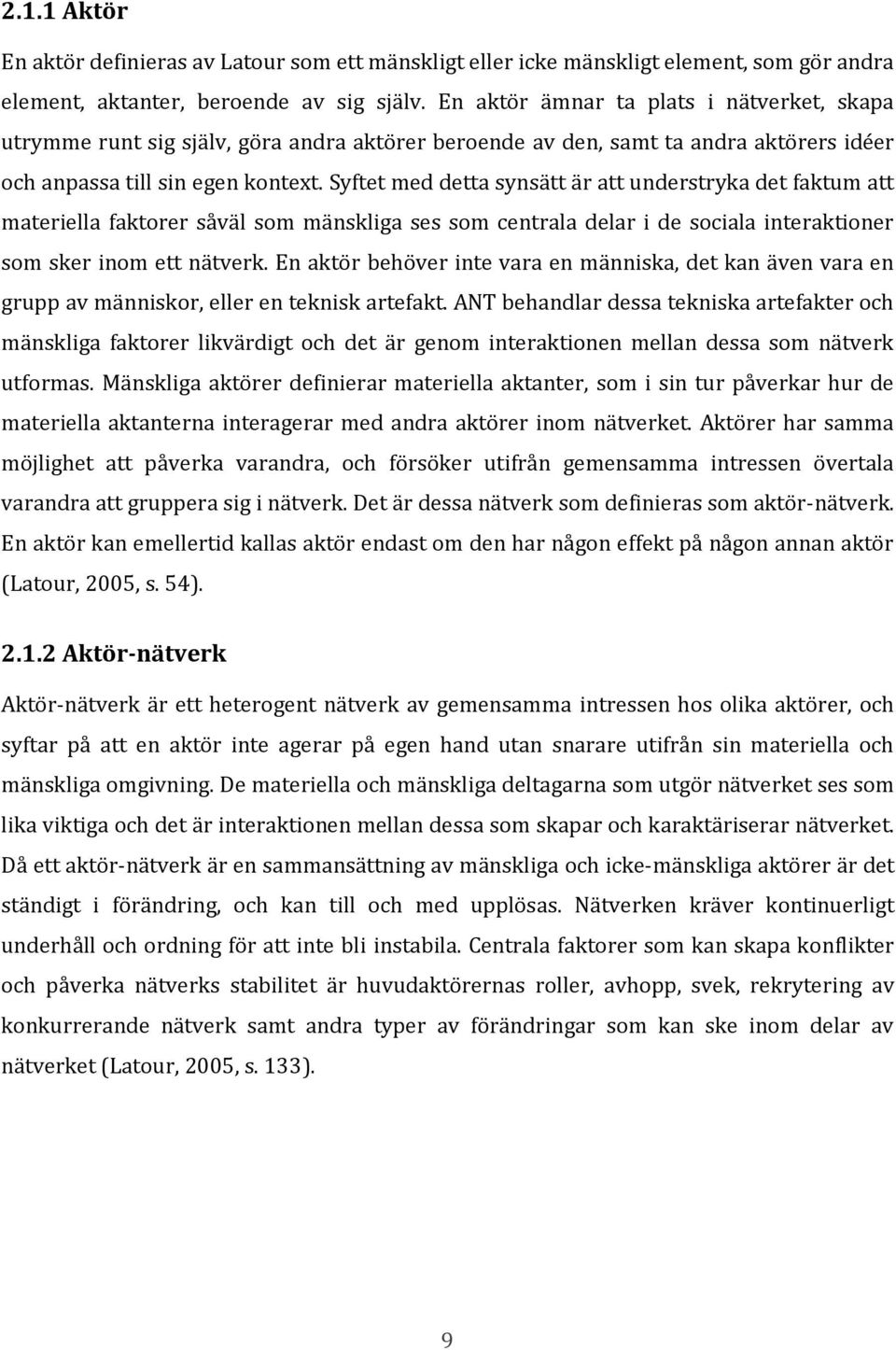 Syftet med detta synsätt är att understryka det faktum att materiella faktorer såväl som mänskliga ses som centrala delar i de sociala interaktioner som sker inom ett nätverk.