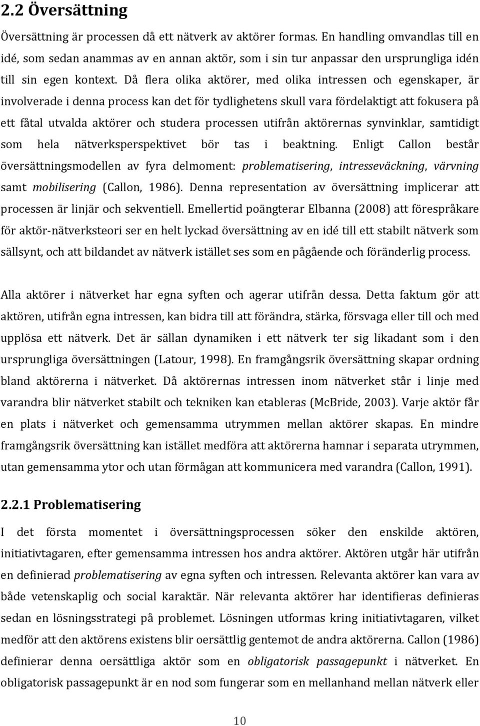 Då flera olika aktörer, med olika intressen och egenskaper, är involverade i denna process kan det för tydlighetens skull vara fördelaktigt att fokusera på ett fåtal utvalda aktörer och studera