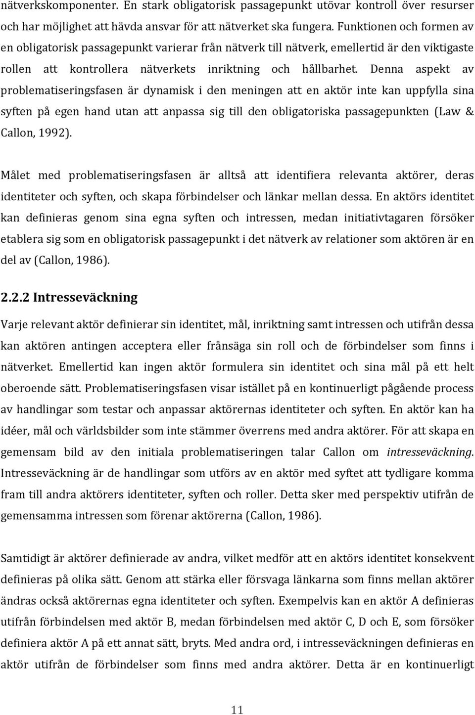 Denna aspekt av problematiseringsfasen är dynamisk i den meningen att en aktör inte kan uppfylla sina syften på egen hand utan att anpassa sig till den obligatoriska passagepunkten (Law & Callon,