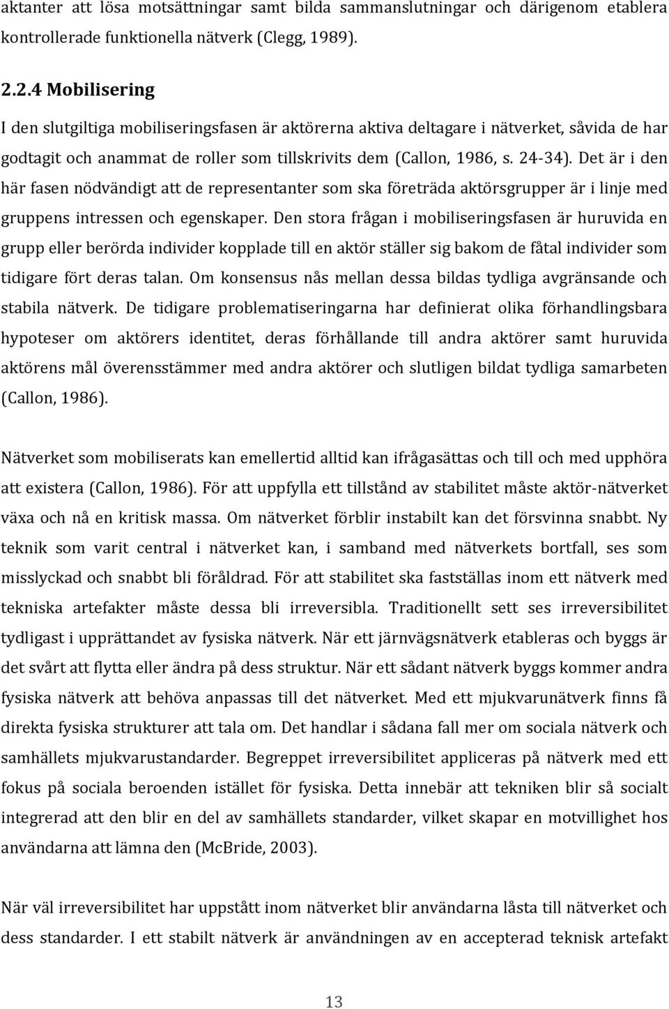 Det är i den här fasen nödvändigt att de representanter som ska företräda aktörsgrupper är i linje med gruppens intressen och egenskaper.