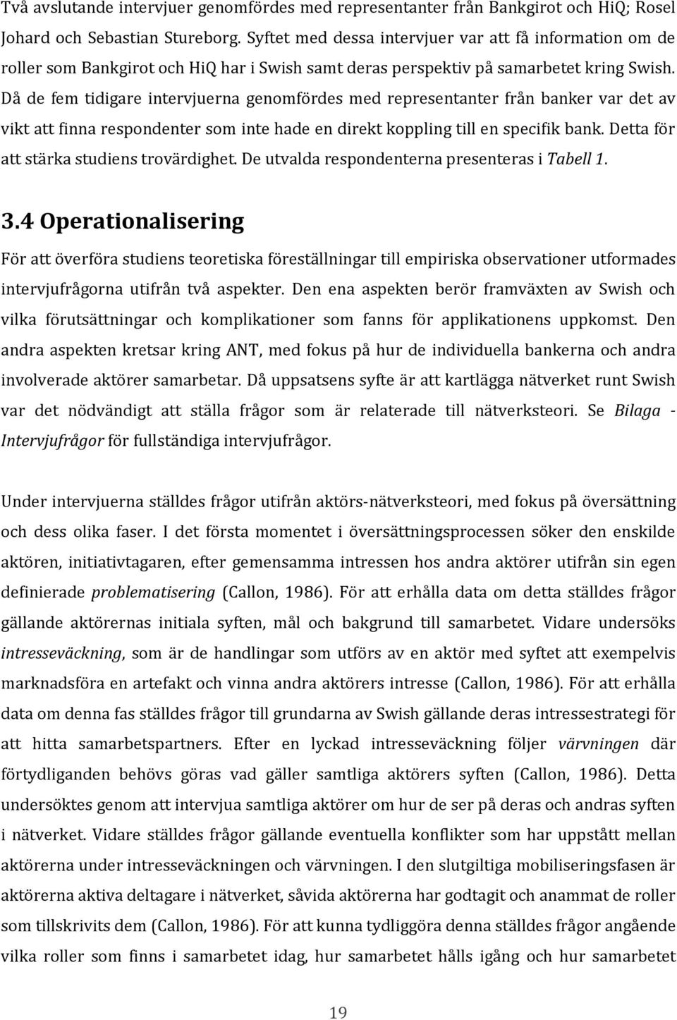 Då de fem tidigare intervjuerna genomfördes med representanter från banker var det av vikt att finna respondenter som inte hade en direkt koppling till en specifik bank.