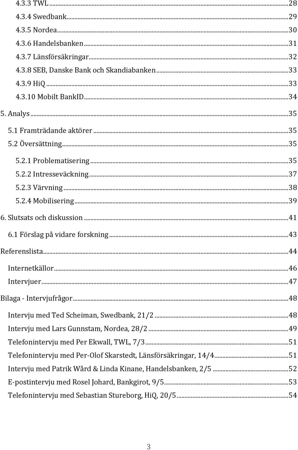 Slutsats och diskussion... 41 6.1 Förslag på vidare forskning... 43 Referenslista... 44 Internetkällor... 46 Intervjuer... 47 Bilaga - Intervjufrågor... 48 Intervju med Ted Scheiman, Swedbank, 21/2.