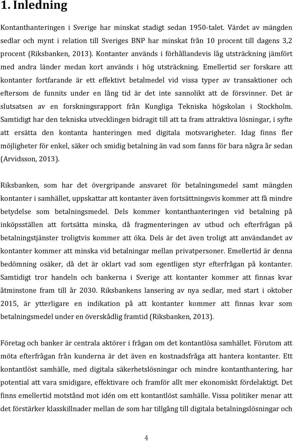 Kontanter används i förhållandevis låg utsträckning jämfört med andra länder medan kort används i hög utsträckning.