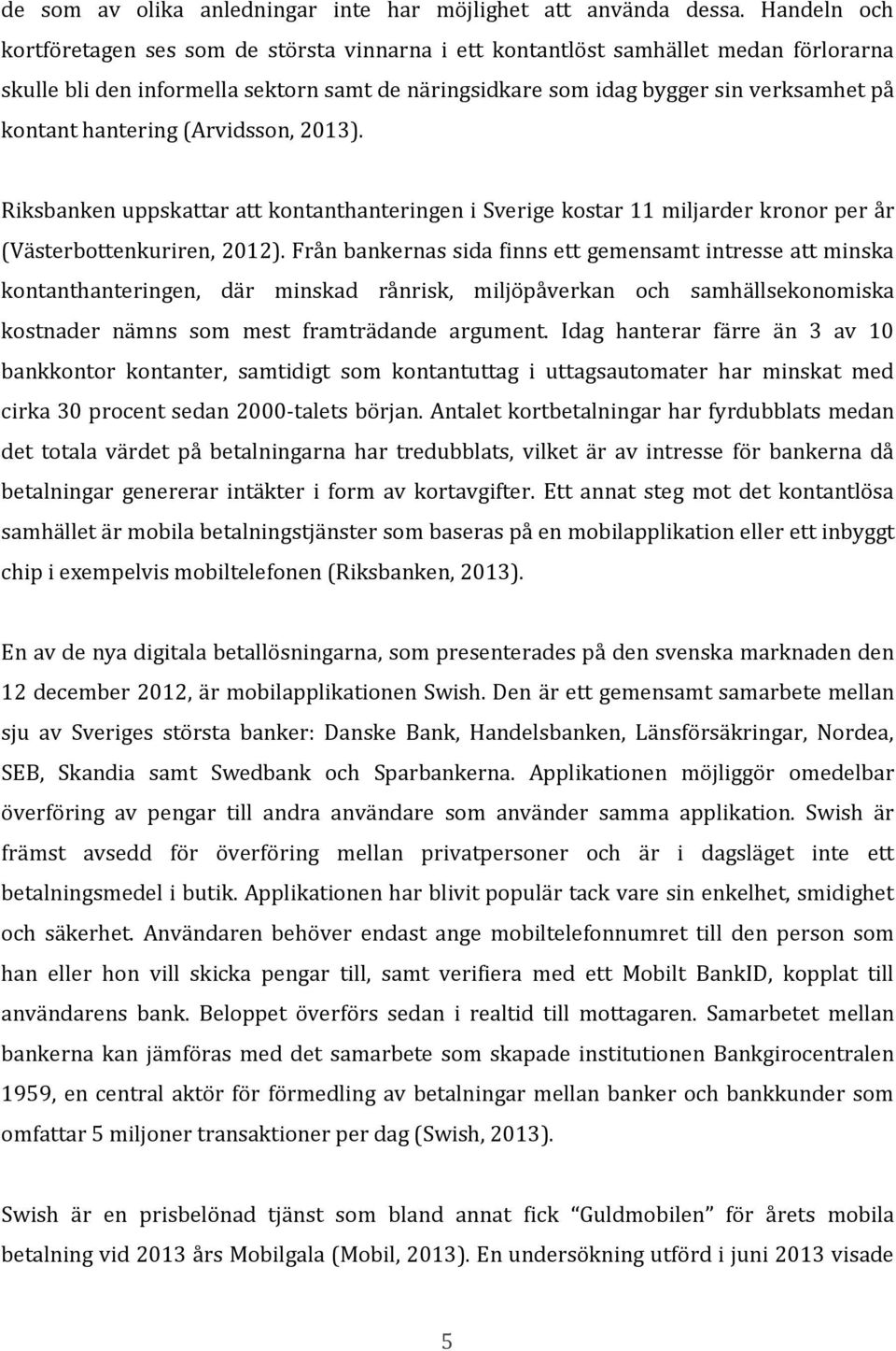 hantering (Arvidsson, 2013). Riksbanken uppskattar att kontanthanteringen i Sverige kostar 11 miljarder kronor per år (Västerbottenkuriren, 2012).