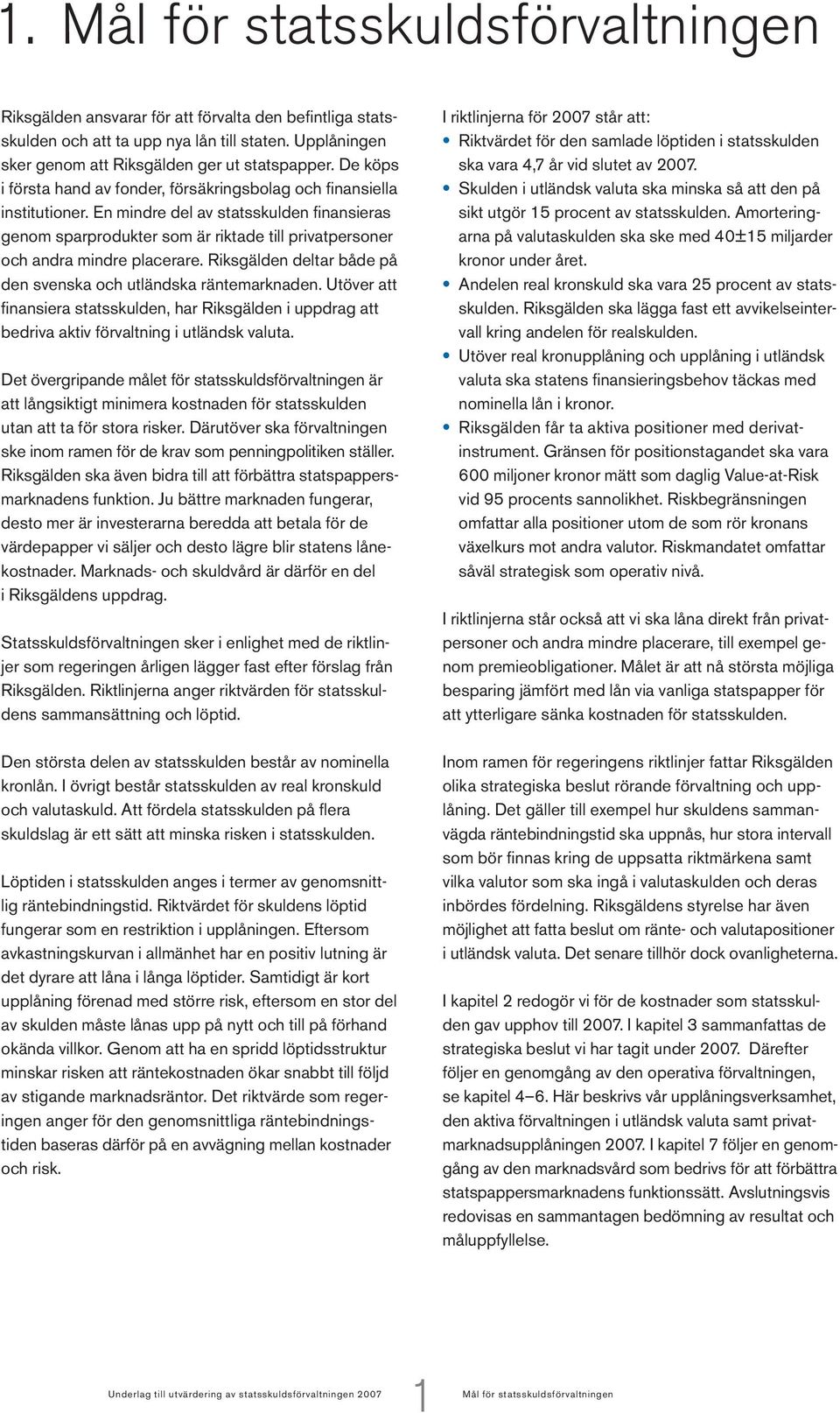 En mindre del av statsskulden finansieras genom sparprodukter som är riktade till privatpersoner och andra mindre placerare. Riksgälden deltar både på den svenska och utländska räntemarknaden.