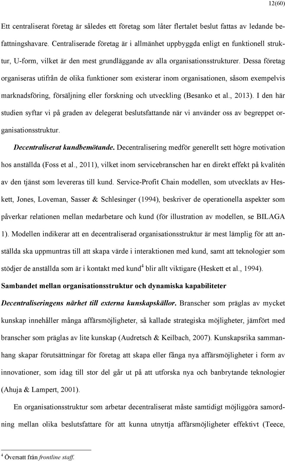 Dessa företag organiseras utifrån de olika funktioner som existerar inom organisationen, såsom exempelvis marknadsföring, försäljning eller forskning och utveckling (Besanko et al., 2013).