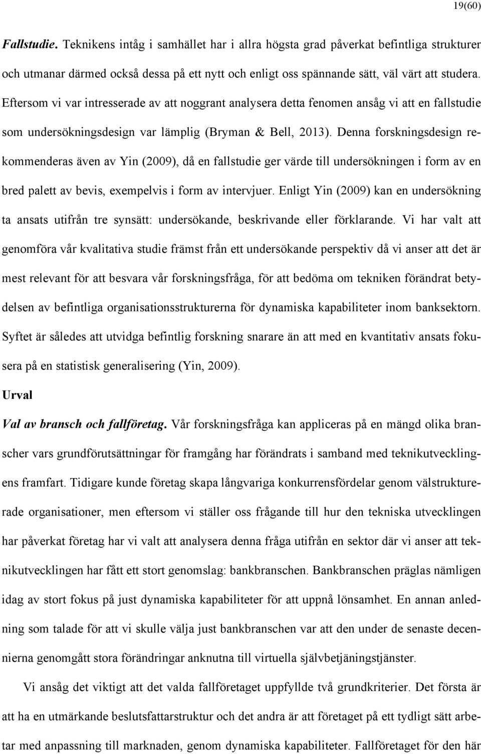 Denna forskningsdesign rekommenderas även av Yin (2009), då en fallstudie ger värde till undersökningen i form av en bred palett av bevis, exempelvis i form av intervjuer.