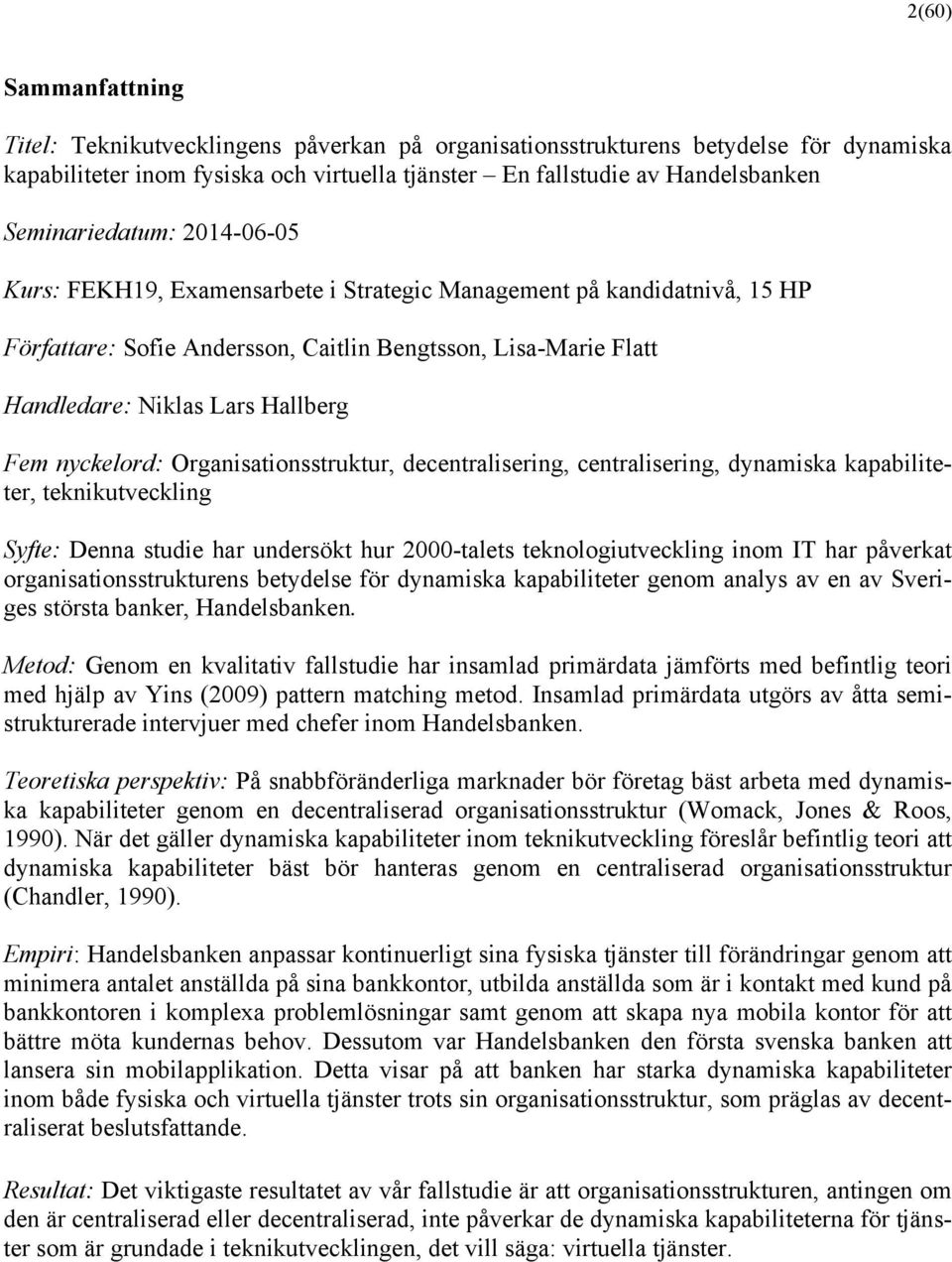 Fem nyckelord: Organisationsstruktur, decentralisering, centralisering, dynamiska kapabiliteter, teknikutveckling Syfte: Denna studie har undersökt hur 2000-talets teknologiutveckling inom IT har