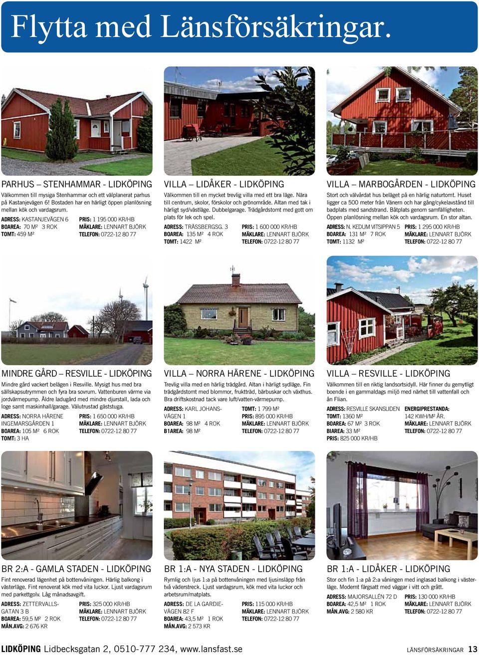 ADRESS: Kastanjevägen 6 BOAREA: 70 m² 3 ROK TOMT: 459 m² PRIS: 1 195 000 kr/hb Telefon: 0722-12 80 77 VILLA LIDÅKER - LIDKÖPING Välkommen till en mycket trevlig villa med ett bra läge.