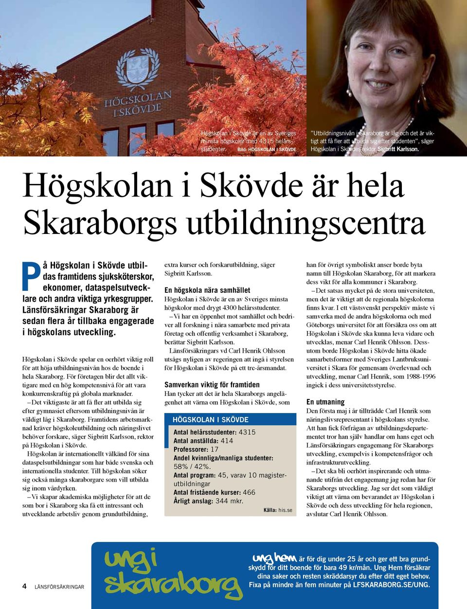 Högskolan i Skövde är hela Skaraborgs utbildningscentra På Högskolan i Skövde utbildas framtidens sjuksköterskor, ekonomer, dataspelsutvecklare och andra viktiga yrkesgrupper.