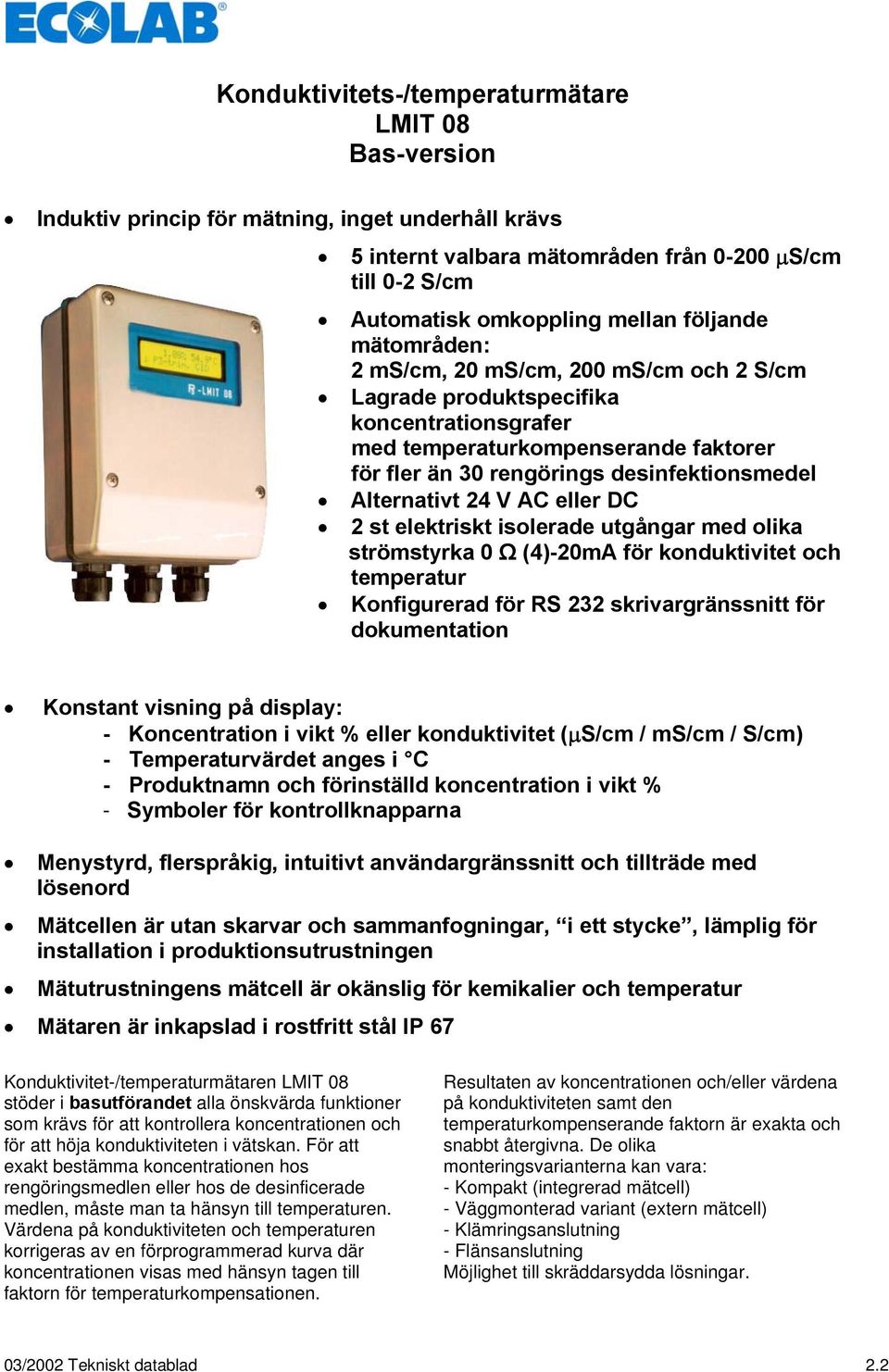 eller DC 2 st elektriskt isolerade utgångar med olika strömstyrka 0 Ω (4)-20mA för konduktivitet och temperatur Konfigurerad för RS 232 skrivargränssnitt för dokumentation Konstant visning på